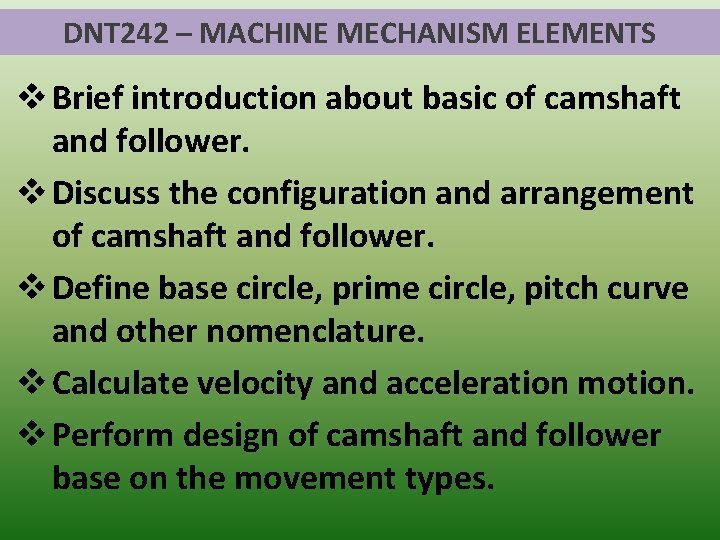 DNT 242 – MACHINE MECHANISM ELEMENTS v Brief introduction about basic of camshaft and