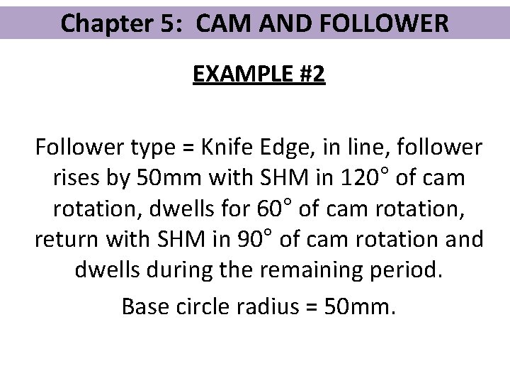 Chapter 5: CAM AND FOLLOWER EXAMPLE #2 Follower type = Knife Edge, in line,