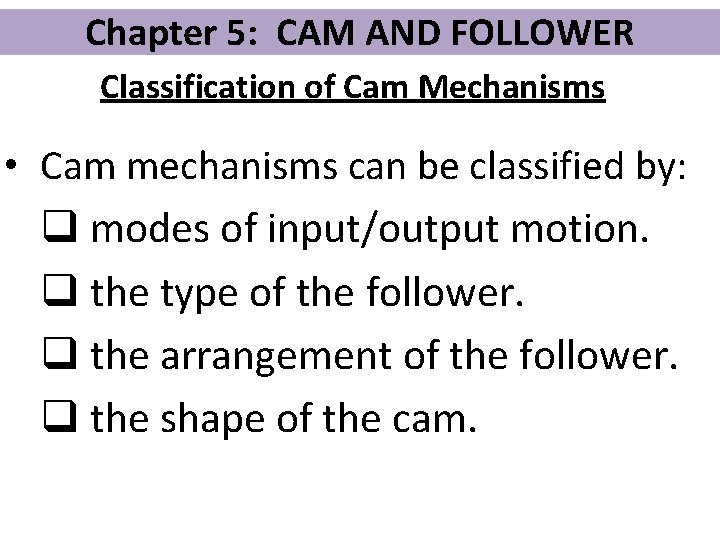 Chapter 5: CAM AND FOLLOWER Classification of Cam Mechanisms • Cam mechanisms can be