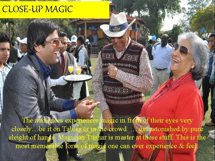 CLOSE-UP MAGIC The audiences experiences magic in front of their eyes very closely…be it