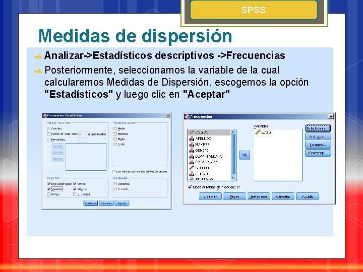 SPSS Medidas de dispersión Analizar->Estadísticos descriptivos ->Frecuencias Posteriormente, seleccionamos la variable de la cual