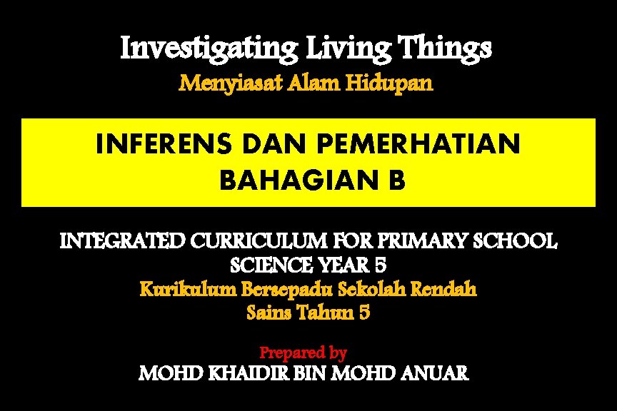 Investigating Living Things Menyiasat Alam Hidupan INFERENS DAN PEMERHATIAN BAHAGIAN B INTEGRATED CURRICULUM FOR