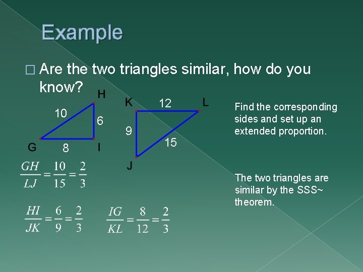 Example � Are the two triangles similar, how do you know? 10 8 12