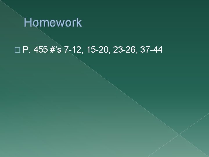 Homework � P. 455 #’s 7 -12, 15 -20, 23 -26, 37 -44 