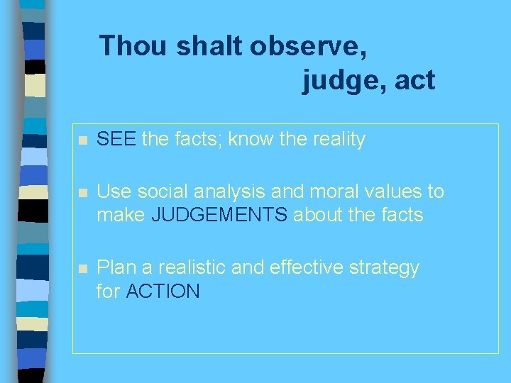 Thou shalt observe, judge, act n SEE the facts; know the reality n Use