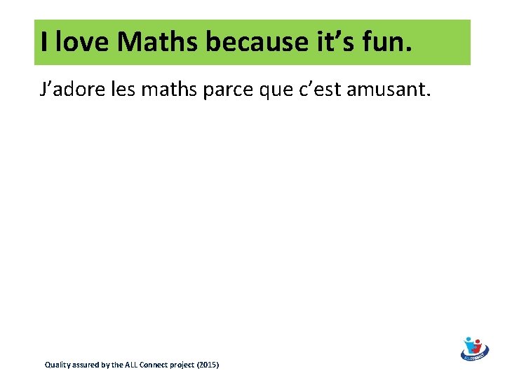 I love Maths because it’s fun. J’adore les maths parce que c’est amusant. Quality