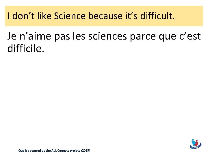 I don’t like Science because it’s difficult. Je n’aime pas les sciences parce que