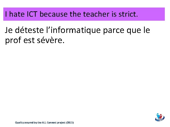 I hate ICT because the teacher is strict. Je déteste l’informatique parce que le