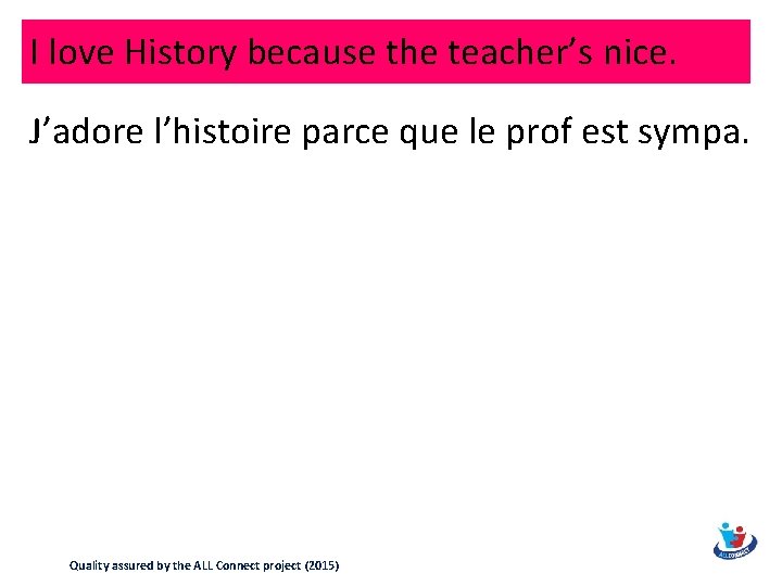 I love History because the teacher’s nice. J’adore l’histoire parce que le prof est