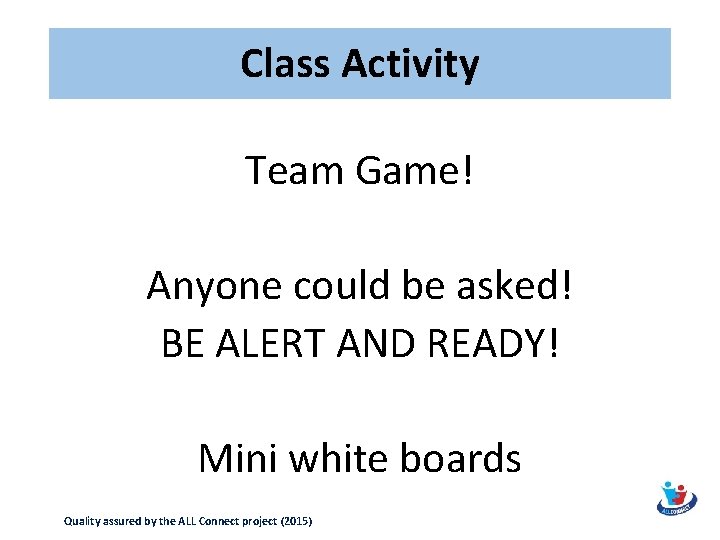 Class Activity Team Game! Anyone could be asked! BE ALERT AND READY! Mini white