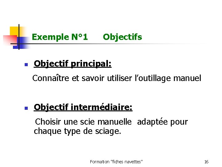 Exemple N° 1 Objectifs n Objectif principal: Connaître et savoir utiliser l’outillage manuel n