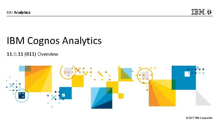 IBM Cognos Analytics 11. 0. 11 (R 11) Overview © 2017 IBM Corporation 
