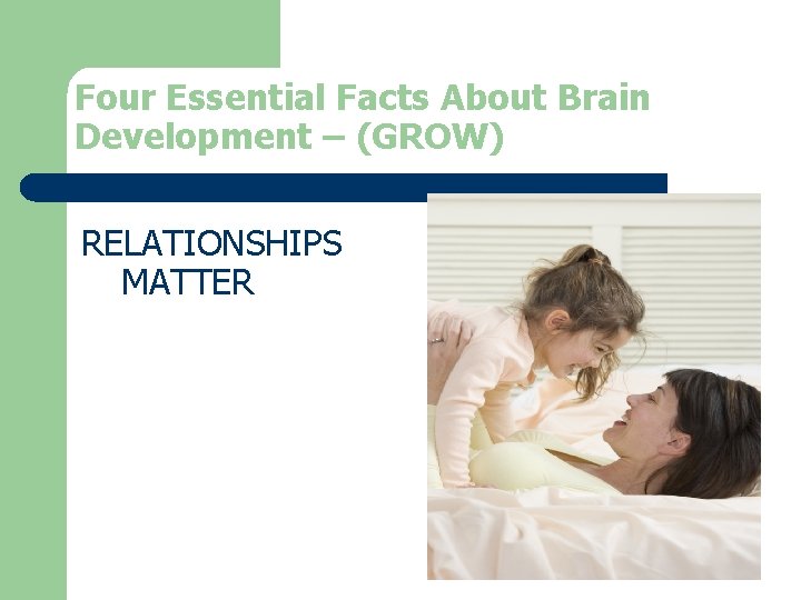 Four Essential Facts About Brain Development – (GROW) RELATIONSHIPS MATTER Four Essential Facts About Brain Development – (GROW) RELATIONSHIPS MATTER