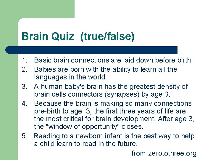 Brain Quiz (true/false) 1. Basic brain connections are laid down before birth. 2. Babies Brain Quiz (true/false) 1. Basic brain connections are laid down before birth. 2. Babies