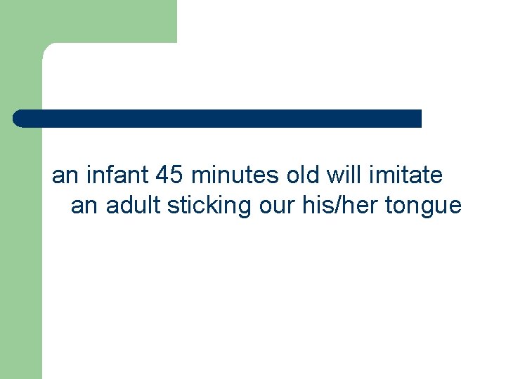 an infant 45 minutes old will imitate an adult sticking our his/her tongue an infant 45 minutes old will imitate an adult sticking our his/her tongue