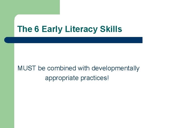 The 6 Early Literacy Skills MUST be combined with developmentally appropriate practices! The 6 Early Literacy Skills MUST be combined with developmentally appropriate practices!