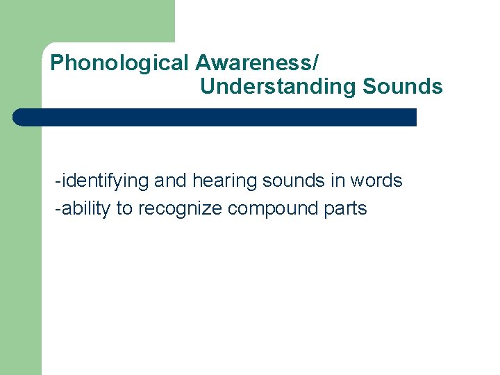 Phonological Awareness/ Understanding Sounds -identifying and hearing sounds in words -ability to recognize compound Phonological Awareness/ Understanding Sounds -identifying and hearing sounds in words -ability to recognize compound