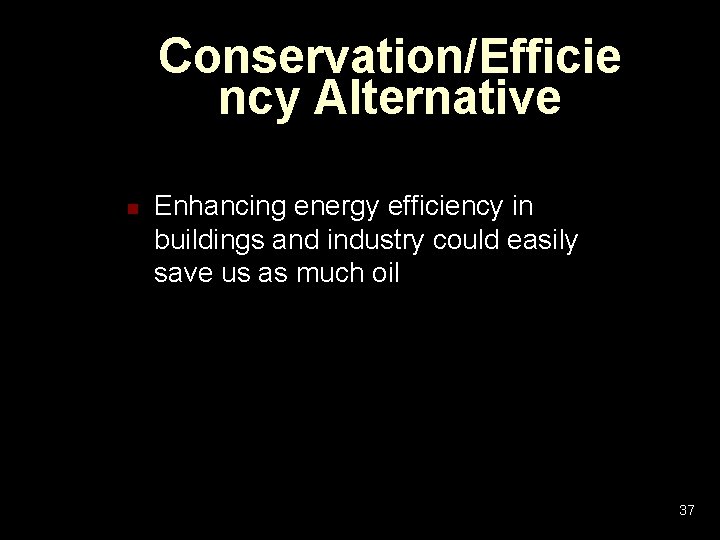 Conservation/Efficie ncy Alternative n Enhancing energy efficiency in buildings and industry could easily save Conservation/Efficie ncy Alternative n Enhancing energy efficiency in buildings and industry could easily save