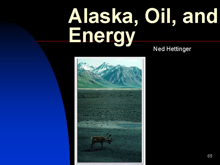 Alaska, Oil, and Energy Ned Hettinger 65 Alaska, Oil, and Energy Ned Hettinger 65