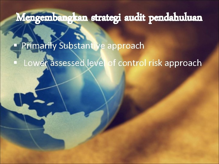 Mengembangkan strategi audit pendahuluan § Primarily Substantive approach § Lower assessed level of control