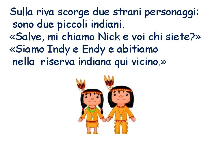 Sulla riva scorge due strani personaggi: sono due piccoli indiani. «Salve, mi chiamo Nick