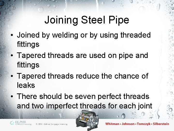 Joining Steel Pipe • Joined by welding or by using threaded fittings • Tapered