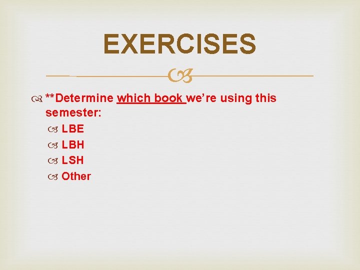 EXERCISES **Determine which book we’re using this semester: LBE LBH LSH Other EXERCISES **Determine which book we’re using this semester: LBE LBH LSH Other