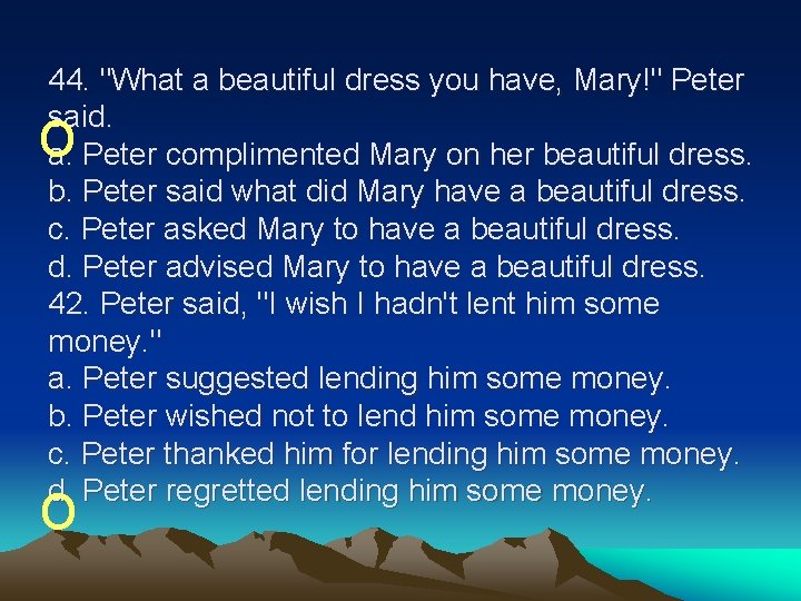 44. "What a beautiful dress you have, Mary!" Peter said. a. Peter complimented Mary