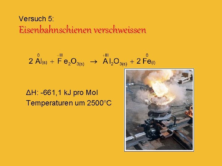Versuch 5: Eisenbahnschienen verschweissen ΔH: -661, 1 k. J pro Mol Temperaturen um 2500°C