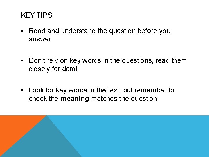 KEY TIPS • Read and understand the question before you answer • Don’t rely