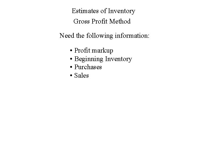 Estimates of Inventory Gross Profit Method Need the following information: • Profit markup •