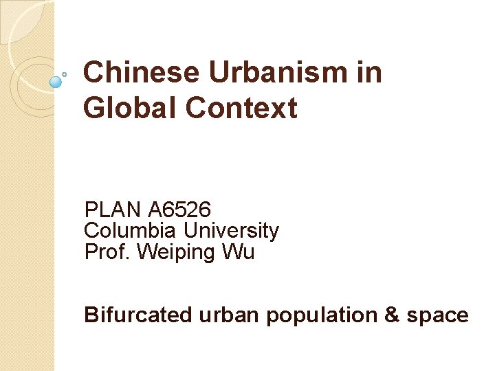 Chinese Urbanism in Global Context PLAN A 6526 Columbia University Prof. Weiping Wu Bifurcated