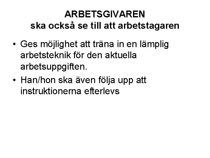 ARBETSGIVAREN ska också se till att arbetstagaren • Ges möjlighet att träna in en