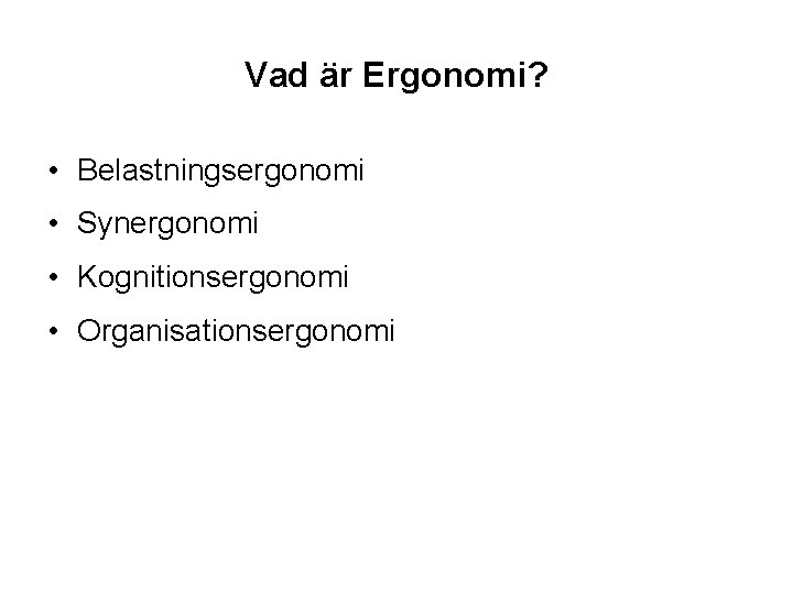 Vad är Ergonomi? • Belastningsergonomi • Synergonomi • Kognitionsergonomi • Organisationsergonomi 