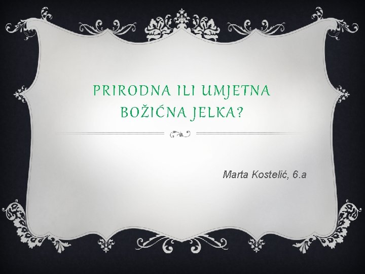 PRIRODNA ILI UMJETNA BOŽIĆNA JELKA? Marta Kostelić, 6. a 