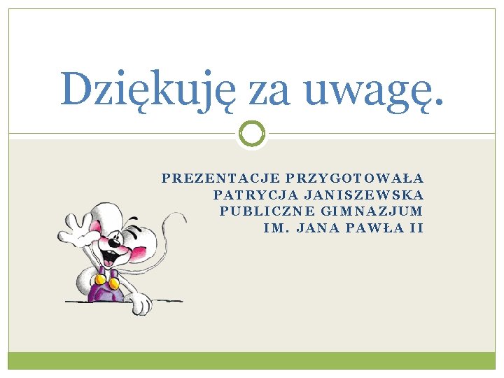 Dziękuję za uwagę. PREZENTACJE PRZYGOTOWAŁA PATRYCJA JANISZEWSKA PUBLICZNE GIMNAZJUM IM. JANA PAWŁA II 