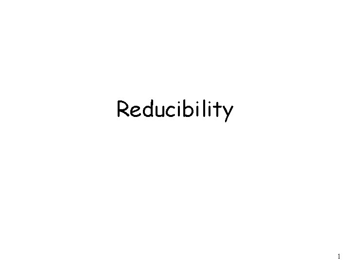 Reducibility 1 