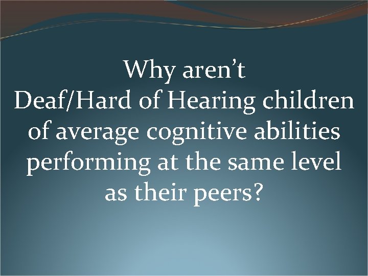 Why aren’t Deaf/Hard of Hearing children of average cognitive abilities performing at the same Why aren’t Deaf/Hard of Hearing children of average cognitive abilities performing at the same