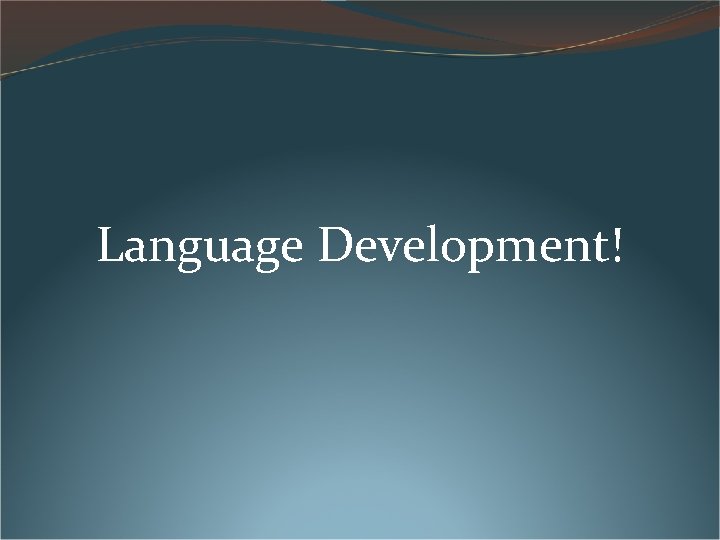 Language Development! Language Development!