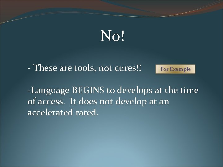 No! - These are tools, not cures!! For Example -Language BEGINS to develops at No! - These are tools, not cures!! For Example -Language BEGINS to develops at