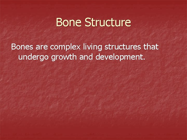 Bone Structure Bones are complex living structures that undergo growth and development. 