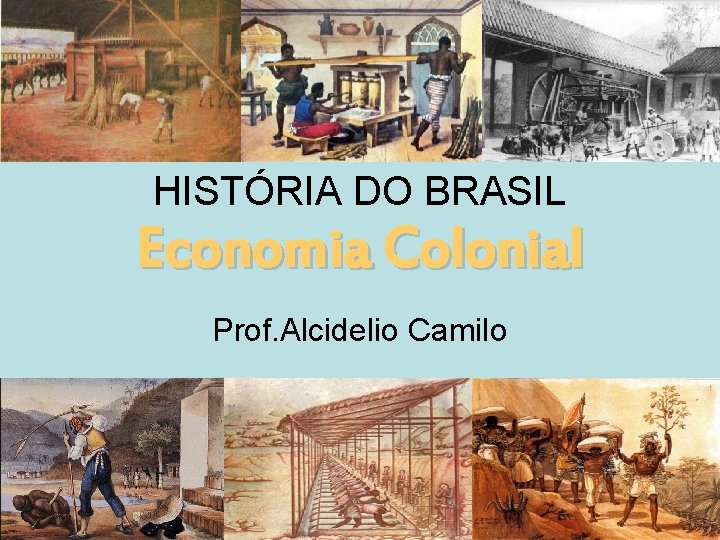 HISTÓRIA DO BRASIL Economia Colonial Prof. Alcidelio Camilo 