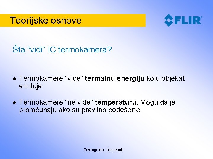 Teorijske osnove Šta “vidi” IC termokamera? Termokamere “vide” termalnu energiju koju objekat emituje Termokamere