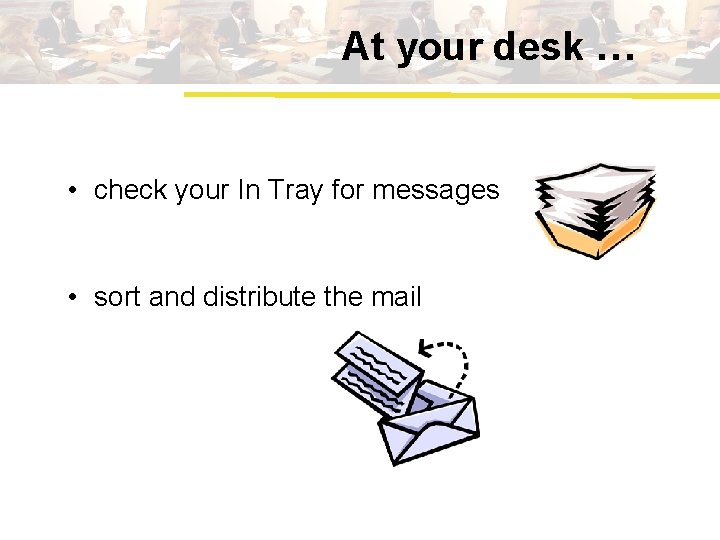 At your desk … • check your In Tray for messages • sort and