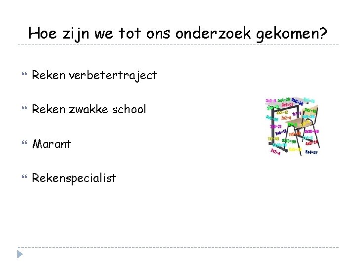 Hoe zijn we tot ons onderzoek gekomen? Reken verbetertraject Reken zwakke school Marant Rekenspecialist