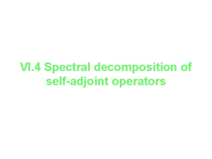 VI. 4 Spectral decomposition of self-adjoint operators 