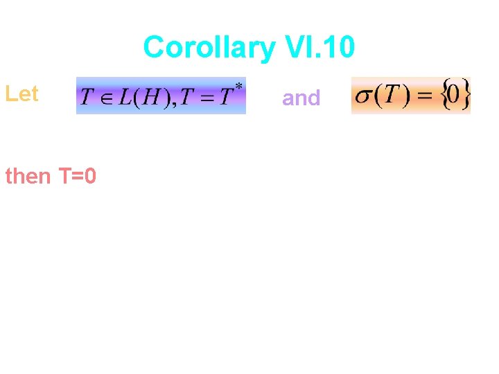 Corollary VI. 10 Let then T=0 and 