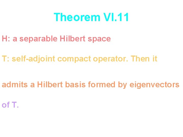 Theorem VI. 11 H: a separable Hilbert space T: self-adjoint compact operator. Then it