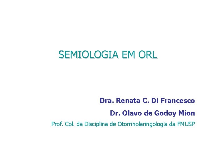 SEMIOLOGIA EM ORL Dra. Renata C. Di Francesco Dr. Olavo de Godoy Mion Prof.