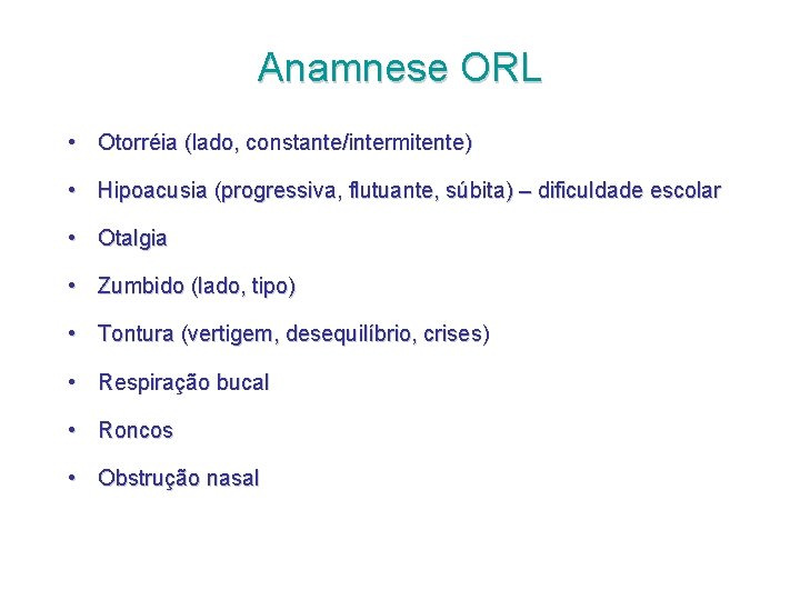 Anamnese ORL • Otorréia (lado, constante/intermitente) • Hipoacusia (progressiva, flutuante, súbita) – dificuldade escolar